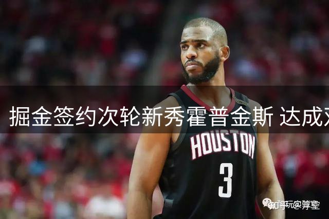 掘金签约次轮新秀霍普金斯 达成双向协议